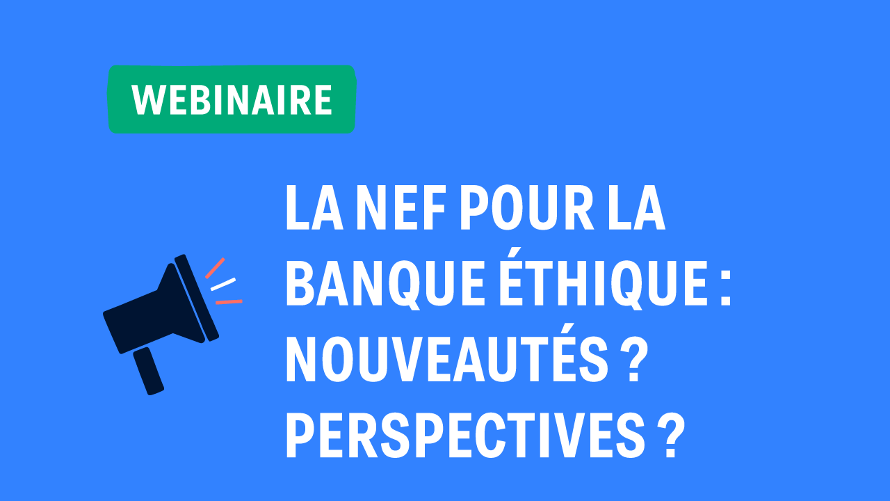 La Nef pour la banque éthique : nouveautés ? perspectives ? - La Nef